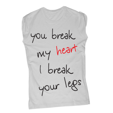 You break my heart, I break your legs - T-Shirt Fashion